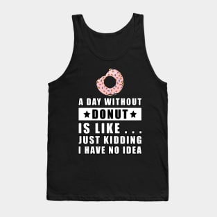 A day without Donut is like.. just kidding i have no idea Tank Top